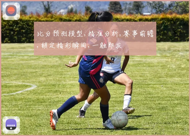比分预测模型,精准分析,赛事前瞻,锁定精彩瞬间,一触即发