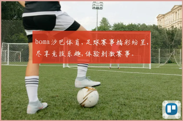 boma沙巴体育,足球赛事精彩纷呈,尽享竞技乐趣,体验刺激赛事。